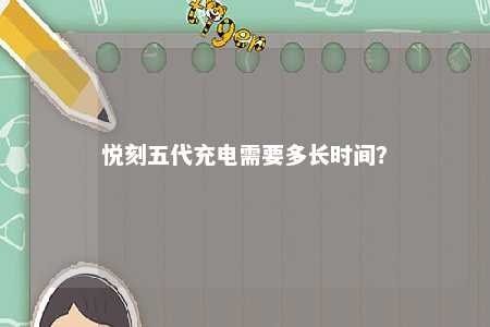 悦刻五代充电需要多长时间
？ 
